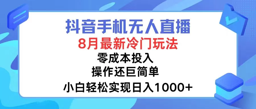 抖音手机无人直播，8月全新冷门玩法，小白轻松实现日入1000+，操作巨… - 淘客掘金网-淘客掘金网