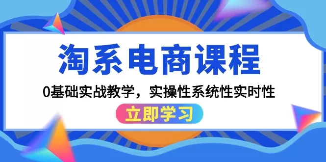 淘系电商课程，0基础实战教学，实操性系统性实时性（15节课） - 淘客掘金网-淘客掘金网