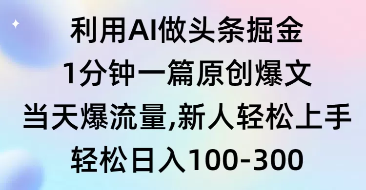 利用AI做头条掘金，1分钟一篇原创爆文，当天爆流量，新人轻松上手 - 淘客掘金网-淘客掘金网