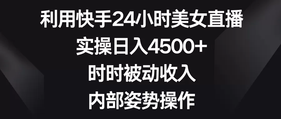 利用快手24小时美女直播，实操日入4500+，时时被动收入，内部姿势操作 - 淘客掘金网-淘客掘金网