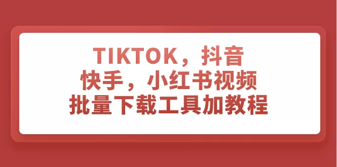 （7714期）TIKTOK，抖音，快手，小红书视频批量下载工具加教程 - 淘客掘金网-淘客掘金网