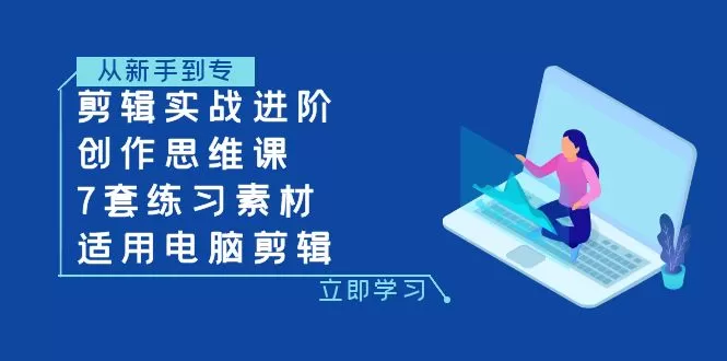 剪辑实战进阶+创作思维课+7套练习素材-适用电脑剪辑 - 淘客掘金网-淘客掘金网