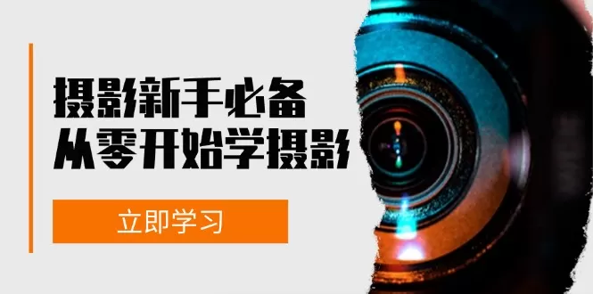 摄影新手必备：从零开始学摄影，器材、光线、构图、实战拍摄及后期修片 - 淘客掘金网-淘客掘金网