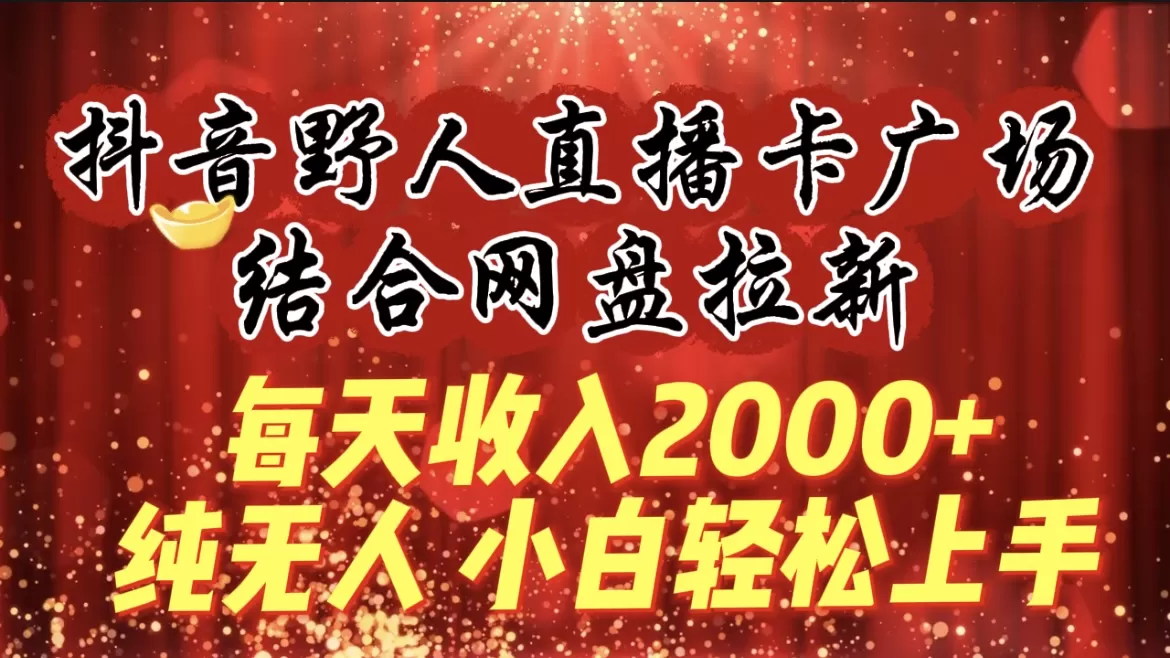 每天收入2000+，抖音野人直播卡广场，结合网盘拉新，纯无人，小白轻松上手 - 淘客掘金网-淘客掘金网