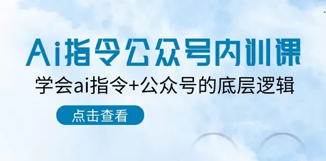 Ai指令-公众号内训课：学会ai指令+公众号的底层逻辑（7节课） - 淘客掘金网-淘客掘金网