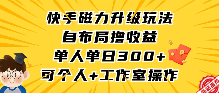 快手磁力升级玩法，自布局撸收益，单人单日300+，个人工作室均可操作 - 淘客掘金网-淘客掘金网