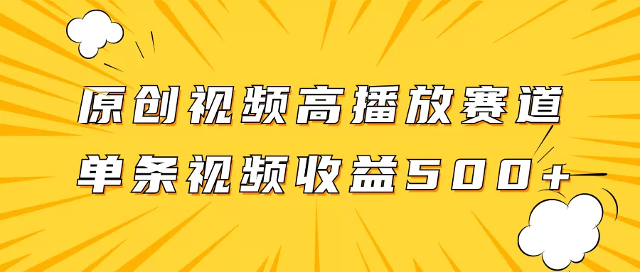 原创视频高播放赛道掘金项目玩法，播放量越高收益越高，单条视频收益500+ - 淘客掘金网-淘客掘金网