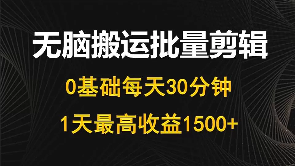 每天30分钟，0基础无脑搬运批量剪辑，1天最高收益1500+ - 淘客掘金网-淘客掘金网