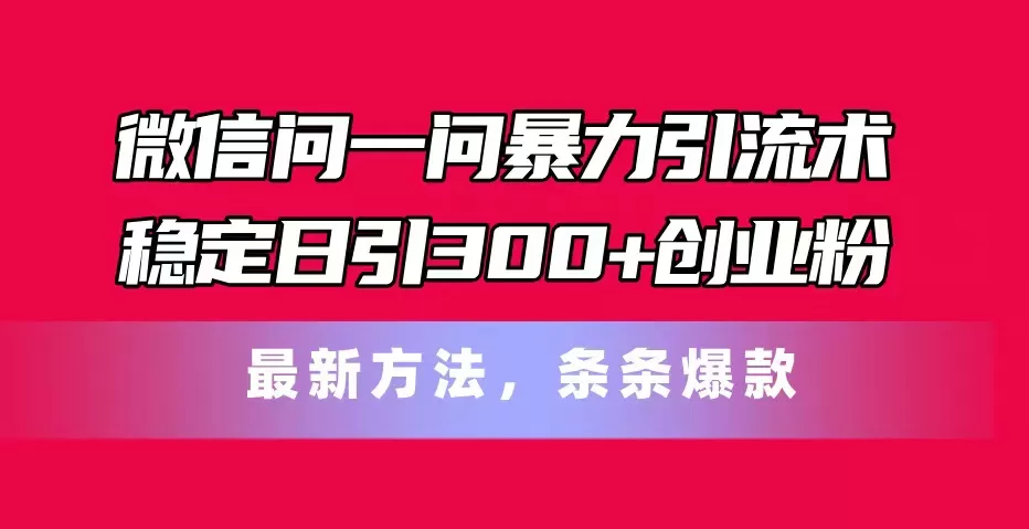 微信问一问暴力引流术，稳定日引300+创业粉，最新方法，条条爆款 - 淘客掘金网-淘客掘金网