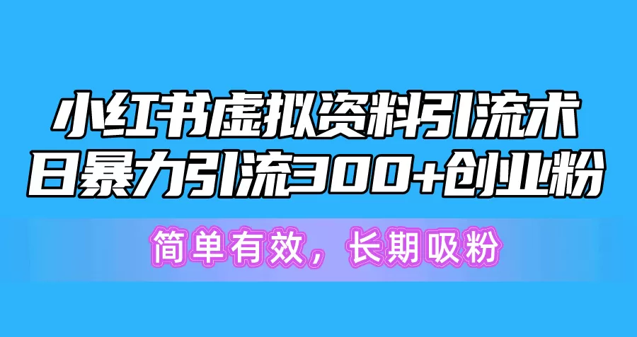 小红书虚拟资料引流术，日暴力引流300+创业粉，简单有效，长期吸粉 - 淘客掘金网-淘客掘金网