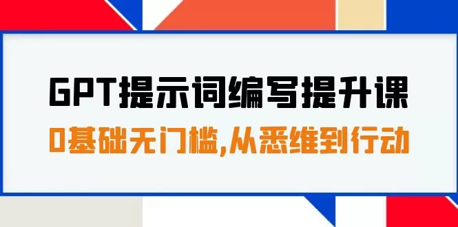 （7592期）GPT提示词编写提升课，0基础无门槛，从悉维到行动，30天16个课时 - 淘客掘金网-淘客掘金网