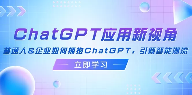 ChatGPT应用新视角：普通人&企业如何拥抱ChatGPT，引领智能潮流 - 淘客掘金网-淘客掘金网