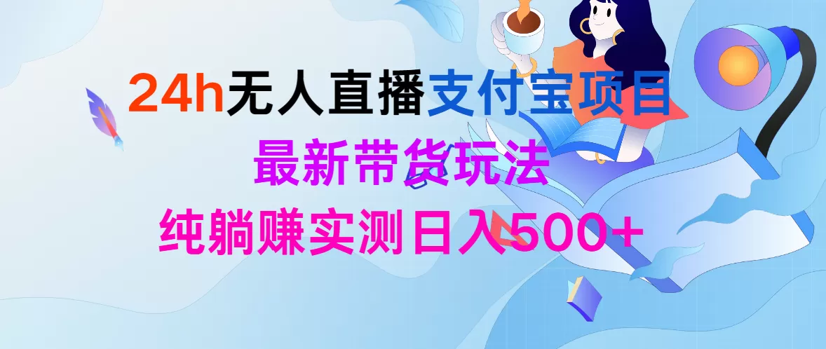 24h无人直播支付宝项目，最新带货玩法，纯躺赚实测日入500+ - 淘客掘金网-淘客掘金网