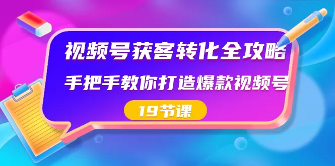 视频号-获客转化全攻略，手把手教你打造爆款视频号（19节课） - 淘客掘金网-淘客掘金网