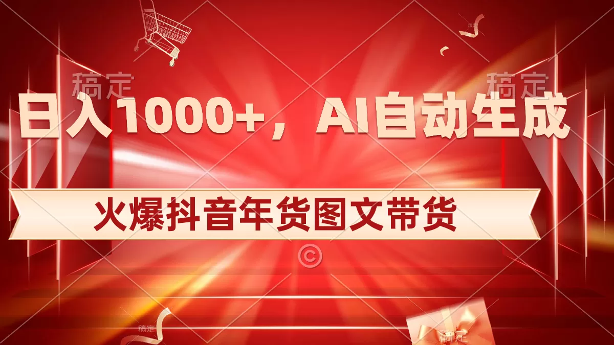 日入1000+火爆抖音年货图文带货，AI自动生成自己的年货原创图文 - 淘客掘金网-淘客掘金网