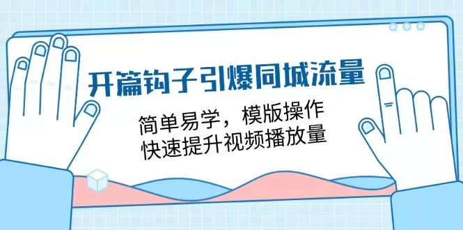 开篇 钩子引爆同城流量，简单易学，模版操作，快速提升视频播放量-18节课 - 淘客掘金网-淘客掘金网