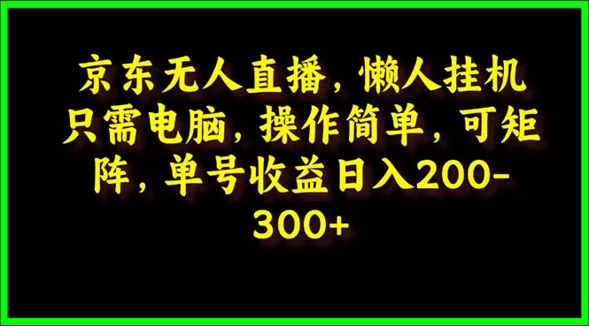 京东无人直播，电脑挂机，操作简单，懒人专属，可矩阵操作 单号日入200-300 - 淘客掘金网-淘客掘金网