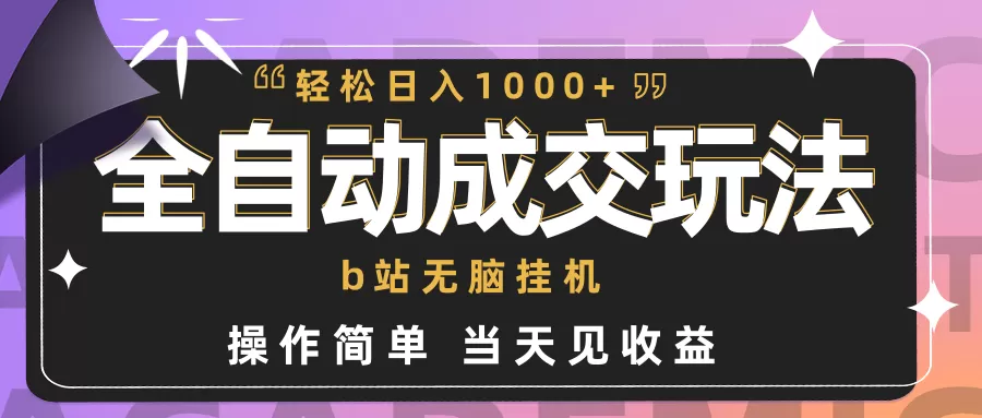 全自动成交 b站无脑挂机 小白闭眼操作 轻松日入1000+ 操作简单 当天见收益 - 淘客掘金网-淘客掘金网