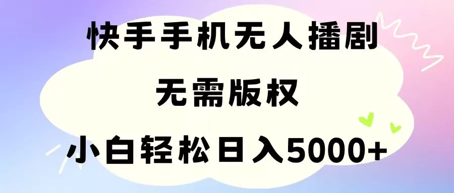 手机快手无人播剧，无需硬改，轻松解决版权问题，小白轻松日入5000+ - 淘客掘金网-淘客掘金网