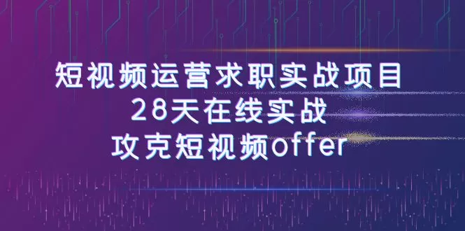 （7705期）短视频运-营求职实战项目，28天在线实战，攻克短视频offer（46节课） - 淘客掘金网-淘客掘金网