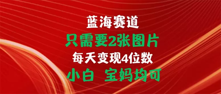 只需要2张图片 每天变现4位数 小白 宝妈均可 - 淘客掘金网-淘客掘金网