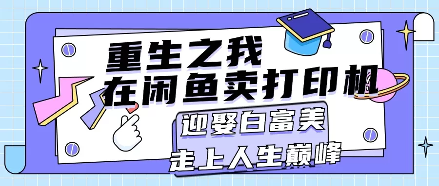 重生之我在闲鱼卖打印机，月入过万，迎娶白富美，走上人生巅峰 - 淘客掘金网-淘客掘金网