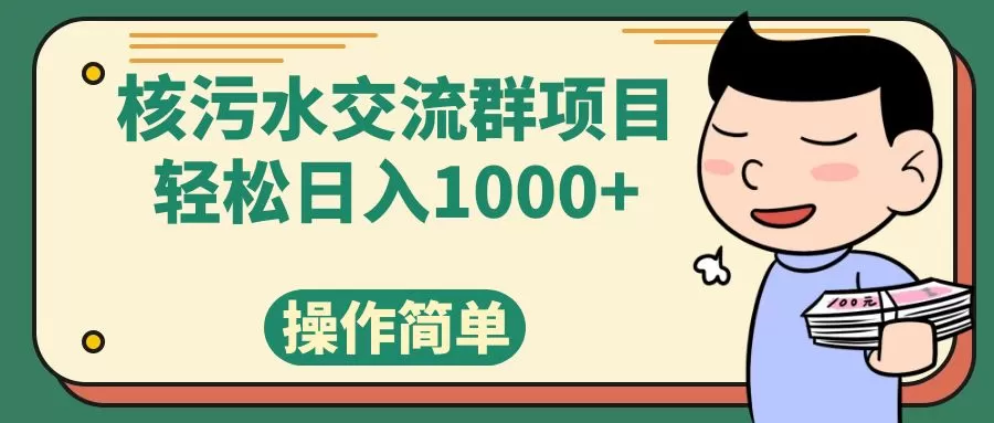 （7644期）核污水交流群项目，日入1000+ - 淘客掘金网-淘客掘金网