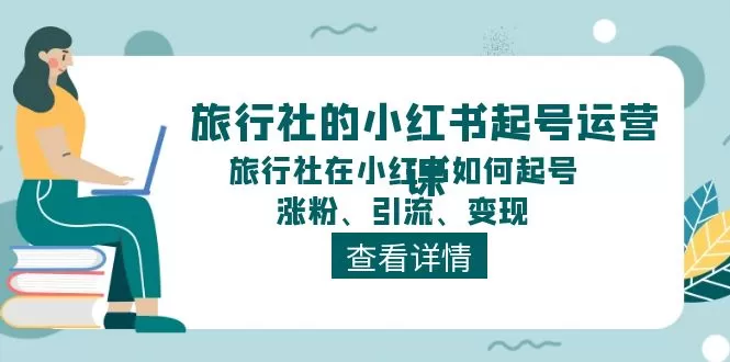 旅行社的小红书起号运营课，旅行社在小红书如何起号、涨粉、引流、变现 - 淘客掘金网-淘客掘金网