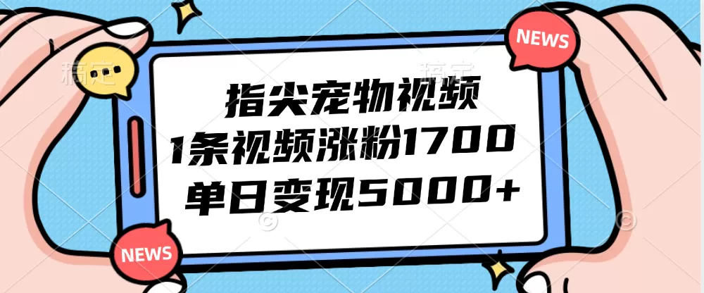 指尖宠物视频，1条视频涨粉1700，单日变现5000+ - 淘客掘金网-淘客掘金网