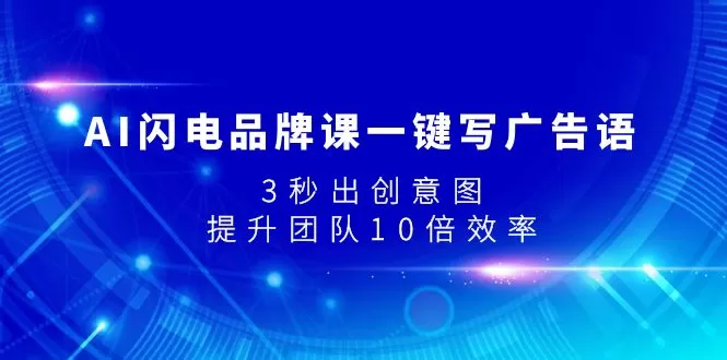 （7783期）AI闪电品牌课一键写广告语，3秒出创意图，提升团队10倍效率 - 淘客掘金网-淘客掘金网