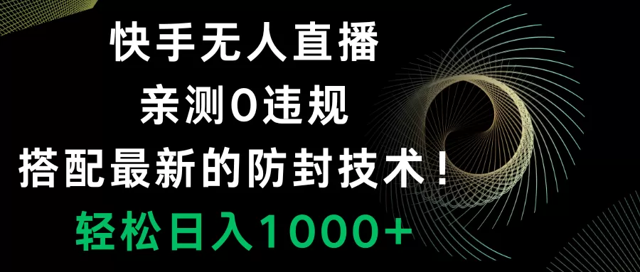 快手无人直播，0违规，搭配最新的防封技术！轻松日入1000+ - 淘客掘金网-淘客掘金网