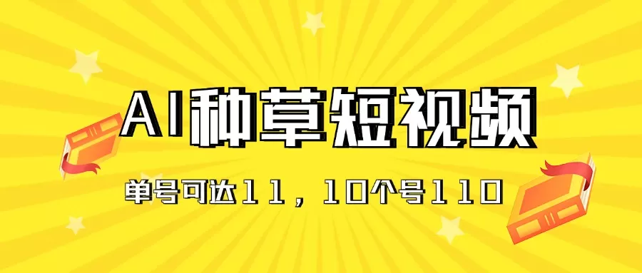 AI种草单账号日收益11元（抖音，快手，视频号），10个就是110元 - 淘客掘金网-淘客掘金网