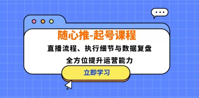 随心推-起号课程：直播流程、执行细节与数据复盘，全方位提升运营能力 - 淘客掘金网-淘客掘金网