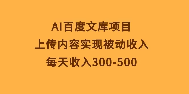 AI百度文库项目，上传内容实现被动收入，每天收入300-500 - 淘客掘金网-淘客掘金网