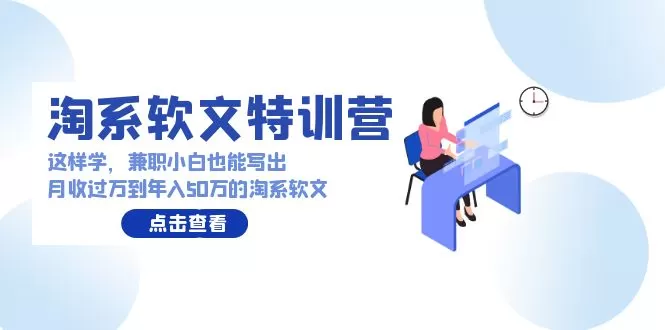 淘系软文特训营：这样学，兼职小白也能写出月收过万到年入50万的淘系软文 - 淘客掘金网-淘客掘金网