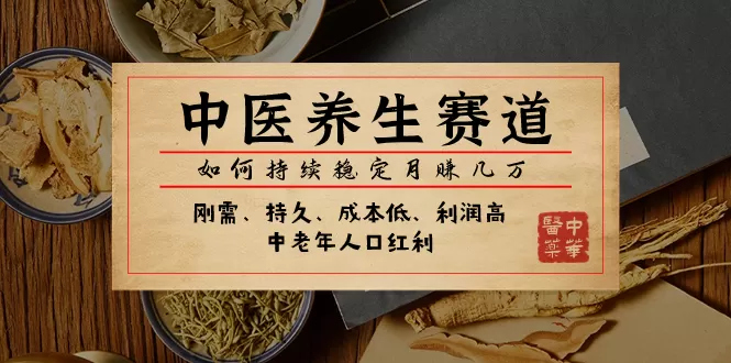 （7782期）某公众号付费文章：中医养生赛道，如何持续稳定月赚几万 - 淘客掘金网-淘客掘金网