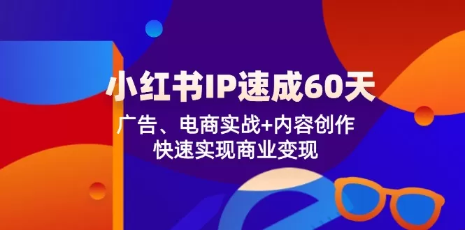 小红书 IP速成60天：广告、电商实战+内容创作，快速实现商业变现 - 淘客掘金网-淘客掘金网