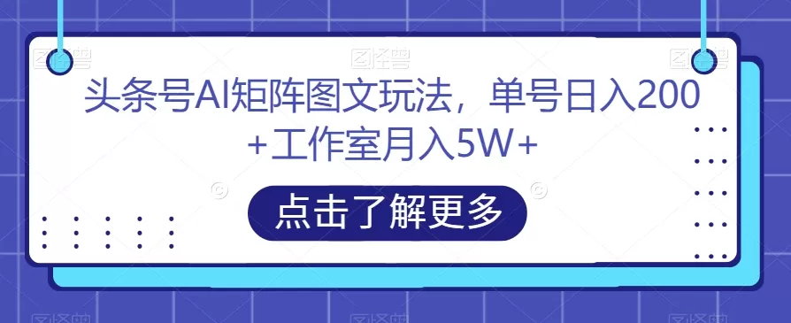 头条号AI矩阵图文玩法，单号日入200+工作室月入5W+【揭秘】 - 淘客掘金网-淘客掘金网