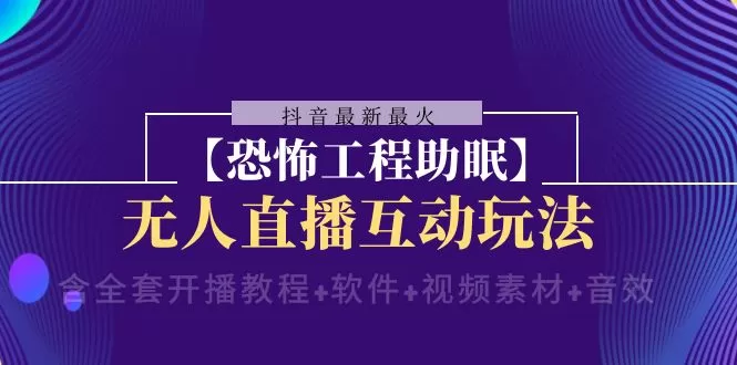 抖音最新最火【恐怖工程助眠】无人直播互动玩法（含全套开播教程+软件+… - 淘客掘金网-淘客掘金网