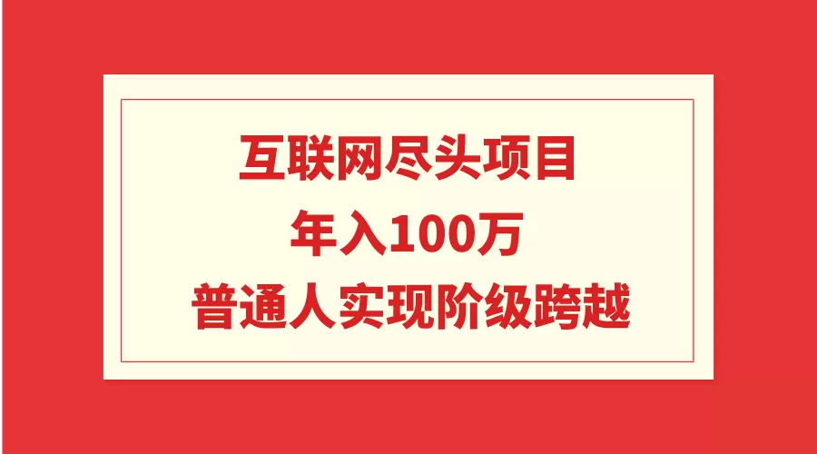 互联网尽头项目：年入100W，普通人实现阶级跨越 - 淘客掘金网-淘客掘金网