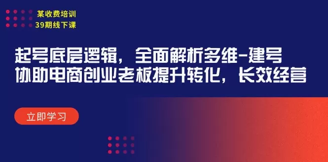 某收费培训39期线下课：起号底层逻辑，全面解析多维 建号，协助电商创业… - 淘客掘金网-淘客掘金网