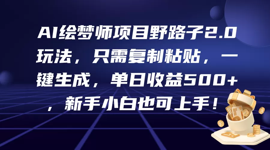 AI绘梦师项目野路子2.0玩法，只需复制粘贴，一键生成，单日收益500+，新… - 淘客掘金网-淘客掘金网