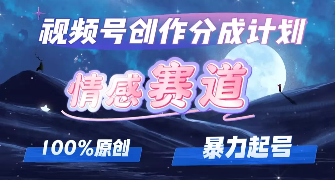 详解视频号创作者分成项目之情感赛道，暴力起号，可同步多平台 (附素材) - 淘客掘金网-淘客掘金网