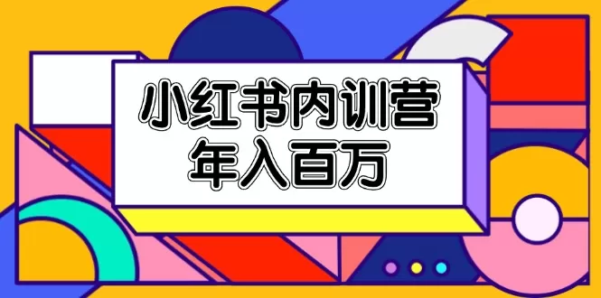 小红书内训营，底层逻辑/定位赛道/账号包装/内容策划/爆款创作/年入百万 - 淘客掘金网-淘客掘金网