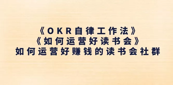 《OKR自律工作法》＋《如何运营好读书会》如何运营好赚钱的读书会社群 - 淘客掘金网-淘客掘金网