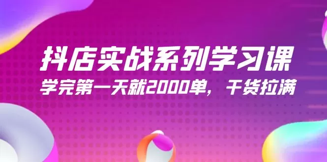 抖店实战系列学习课，学完第一天就2000单，干货拉满（245节课） - 淘客掘金网-淘客掘金网