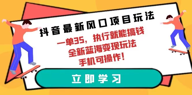 抖音最新风口项目玩法，一单35，执行就能搞钱 全新蓝海变现玩法 手机可操作 - 淘客掘金网-淘客掘金网