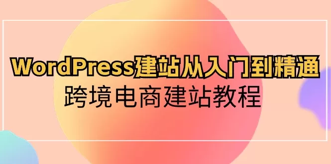 WordPress建站从入门到精通，跨境电商建站教程 - 淘客掘金网-淘客掘金网