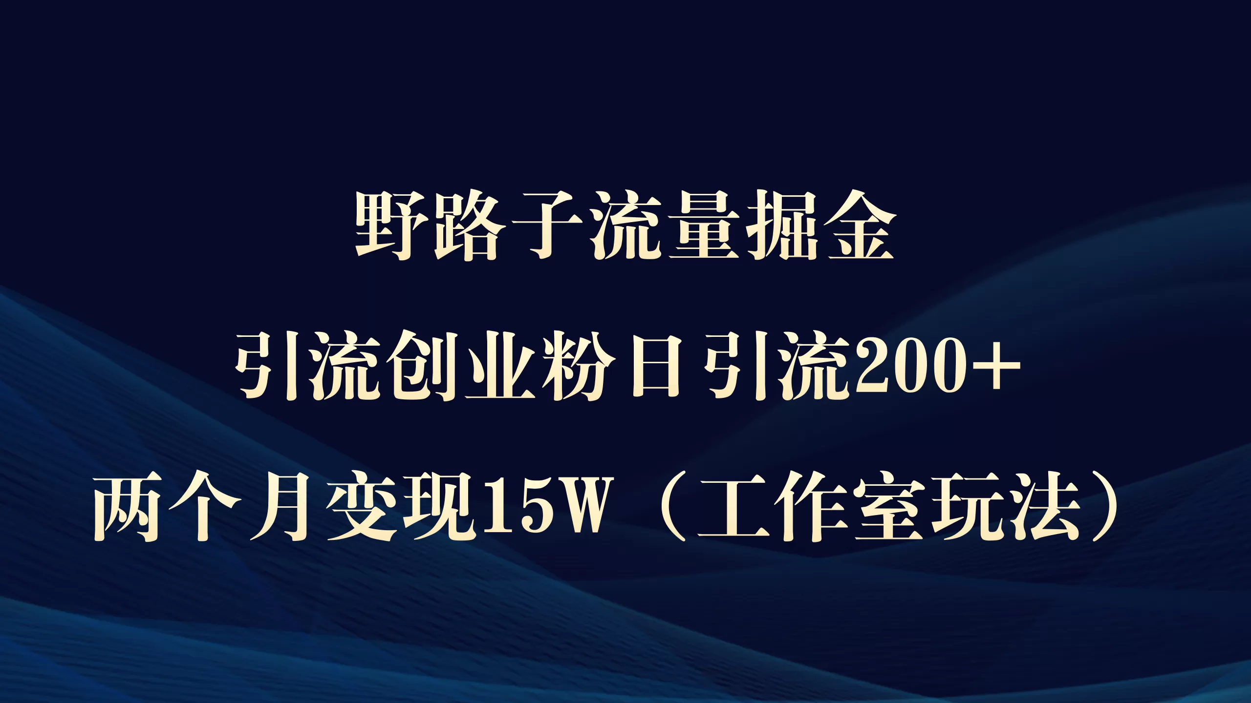 野路子流量掘金，引流创业粉日引流200+，两个月变现15W（工作室玩法）） - 淘客掘金网-淘客掘金网