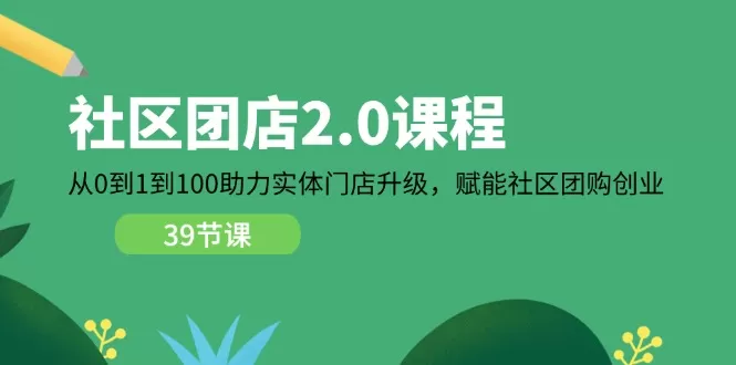 社区-团店2.0课程，从0到1到100助力 实体门店升级，赋能 社区团购创业 - 淘客掘金网-淘客掘金网